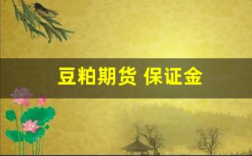 豆粕期货 保证金(豆粕期货保证金是多少)_https://www.xzdzcjx.com_创业板_第1张